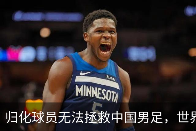 归化球员无法拯救中国男足，世界杯的揭幕显现出国足的多重落后